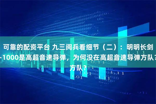 可靠的配资平台 九三阅兵看细节（二）：明明长剑-1000是高超音速导弹，为何没在高超音速导弹方队？