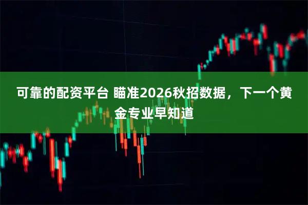 可靠的配资平台 瞄准2026秋招数据，下一个黄金专业早知道