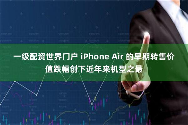 一级配资世界门户 iPhone Air 的早期转售价值跌幅创下近年来机型之最