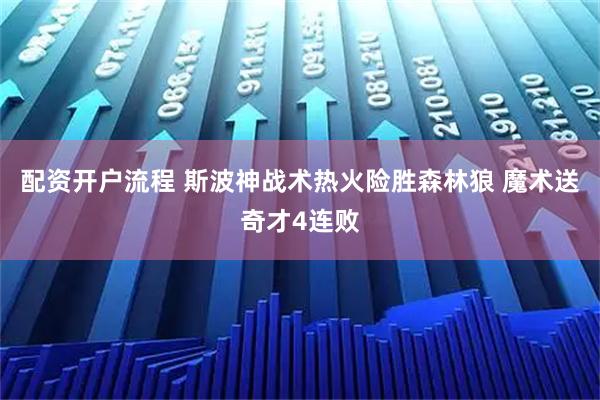 配资开户流程 斯波神战术热火险胜森林狼 魔术送奇才4连败