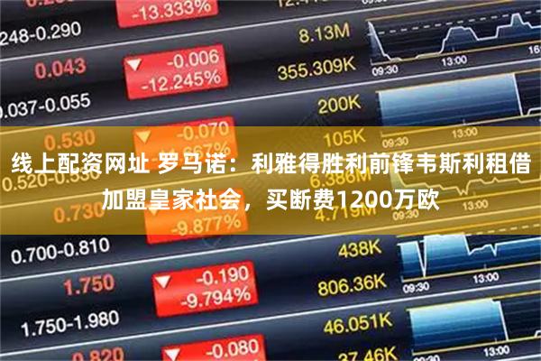 线上配资网址 罗马诺：利雅得胜利前锋韦斯利租借加盟皇家社会，买断费1200万欧