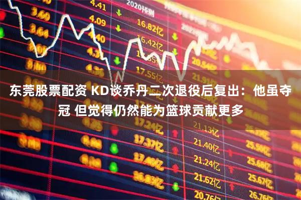 东莞股票配资 KD谈乔丹二次退役后复出：他虽夺冠 但觉得仍然能为篮球贡献更多