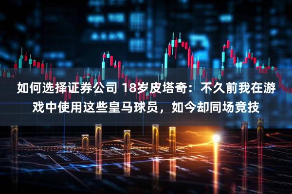 如何选择证券公司 18岁皮塔奇：不久前我在游戏中使用这些皇马球员，如今却同场竞技