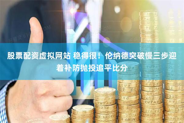 股票配资虚拟网站 稳得很！伦纳德突破慢三步迎着补防抛投追平比分