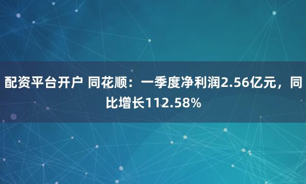 配资平台开户 同花顺：一季度净利润2.56亿元，同比增长112.58%