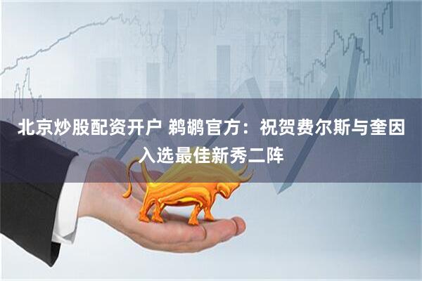 北京炒股配资开户 鹈鹕官方：祝贺费尔斯与奎因入选最佳新秀二阵