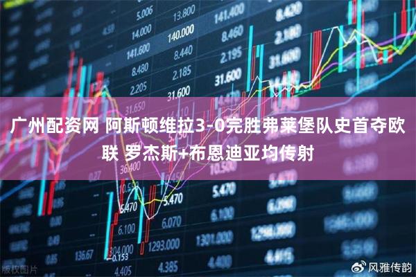 广州配资网 阿斯顿维拉3-0完胜弗莱堡队史首夺欧联 罗杰斯+布恩迪亚均传射