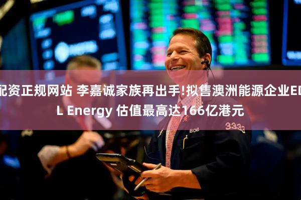 配资正规网站 李嘉诚家族再出手!拟售澳洲能源企业EDL Energy 估值最高达166亿港元