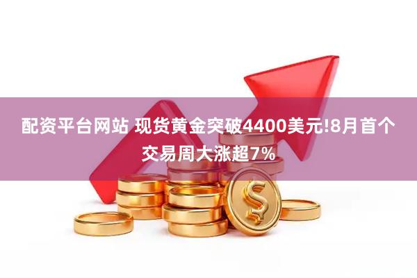 配资平台网站 现货黄金突破4400美元!8月首个交易周大涨超7%